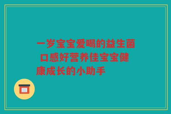 一岁宝宝爱喝的益生菌 口感好营养佳宝宝健康成长的小助手