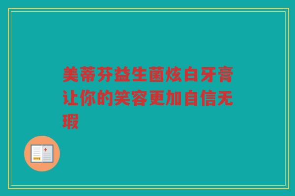 美蒂芬益生菌炫白牙膏让你的笑容更加自信无瑕