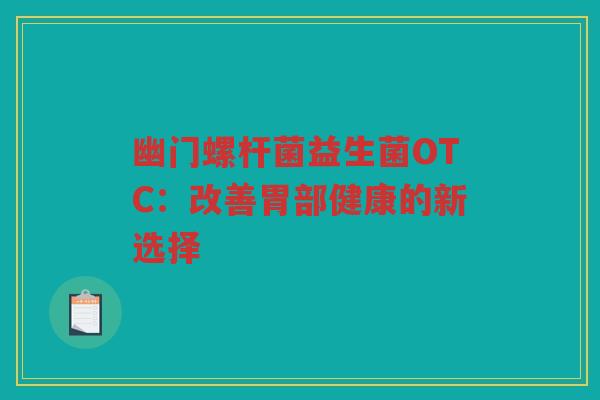 幽门螺杆菌益生菌OTC：改善胃部健康的新选择