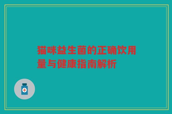 猫咪益生菌的正确饮用量与健康指南解析