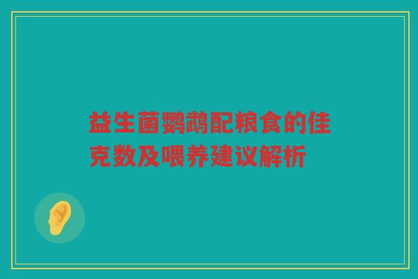 益生菌鹦鹉配粮食的佳克数及喂养建议解析