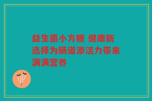 益生菌小方糖 健康新选择为肠道添活力带来满满营养