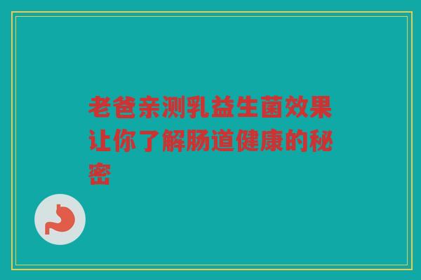 老爸亲测乳益生菌效果让你了解肠道健康的秘密