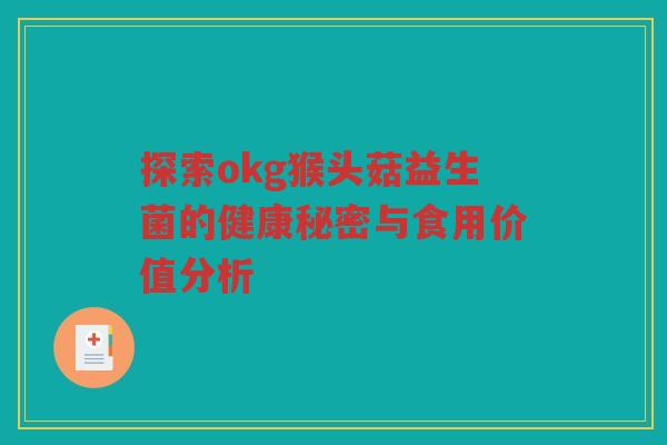 探索okg猴头菇益生菌的健康秘密与食用价值分析