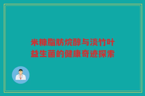 米糠脂肪烷醇与淡竹叶益生菌的健康奇迹探索