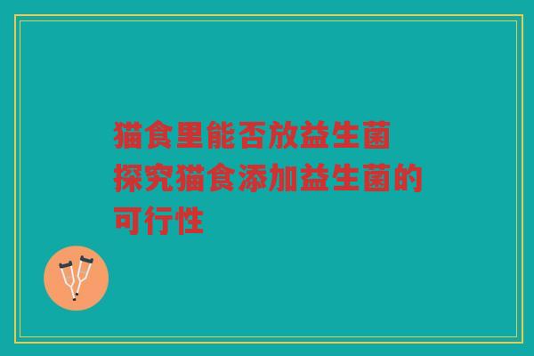 猫食里能否放益生菌 探究猫食添加益生菌的可行性