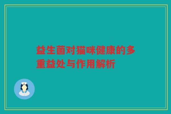 益生菌对猫咪健康的多重益处与作用解析