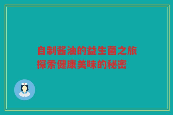 自制酱油的益生菌之旅探索健康美味的秘密