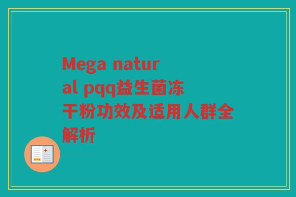 Mega natural pqq益生菌冻干粉功效及适用人群全解析