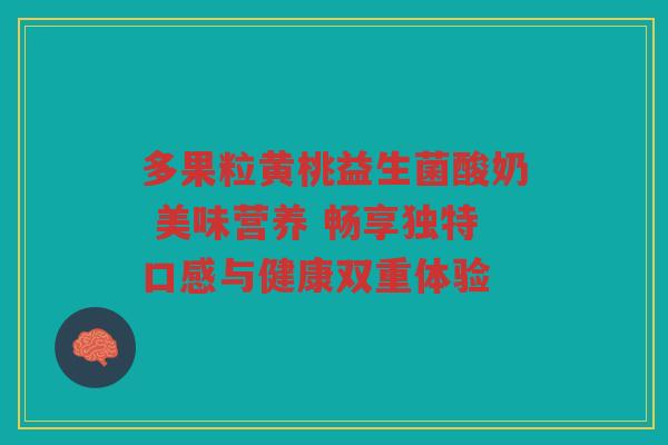 多果粒黄桃益生菌酸奶 美味营养 畅享独特口感与健康双重体验
