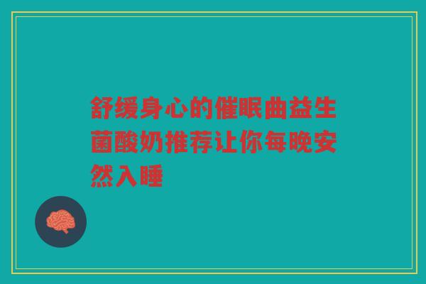 舒缓身心的催眠曲益生菌酸奶推荐让你每晚安然入睡