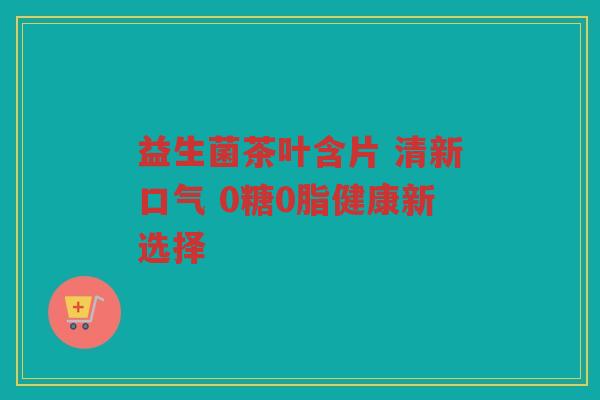 益生菌茶叶含片 清新口气 0糖0脂健康新选择
