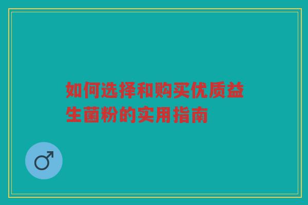 如何选择和购买优质益生菌粉的实用指南