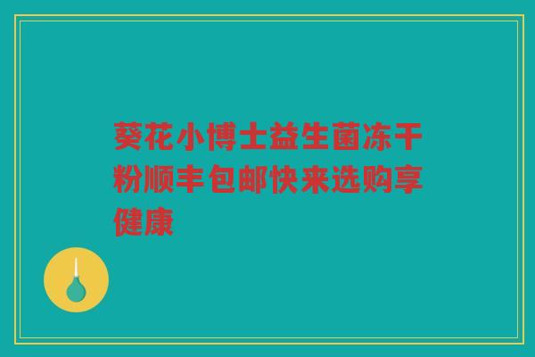 葵花小博士益生菌冻干粉顺丰包邮快来选购享健康