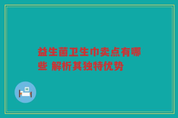 益生菌卫生巾卖点有哪些 解析其独特优势