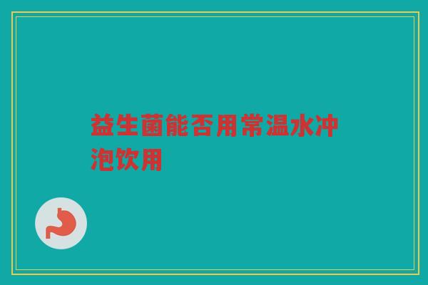 益生菌能否用常温水冲泡饮用