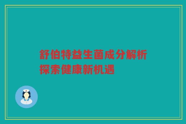 舒伯特益生菌成分解析探索健康新机遇