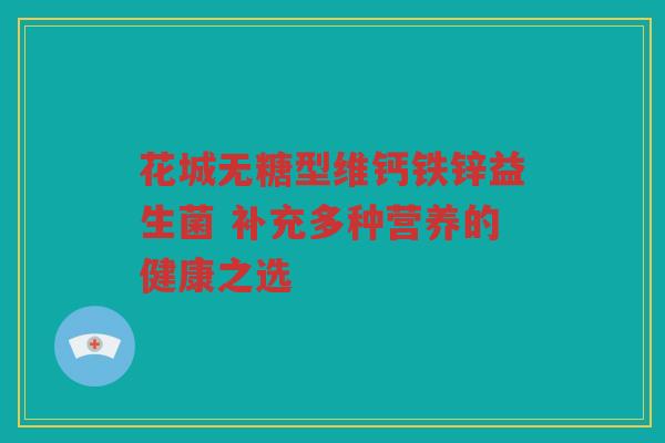 花城无糖型维钙铁锌益生菌 补充多种营养的健康之选