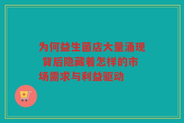 为何益生菌店大量涌现 背后隐藏着怎样的市场需求与利益驱动