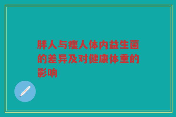 胖人与瘦人体内益生菌的差异及对健康体重的影响