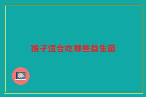 猴子适合吃哪些益生菌