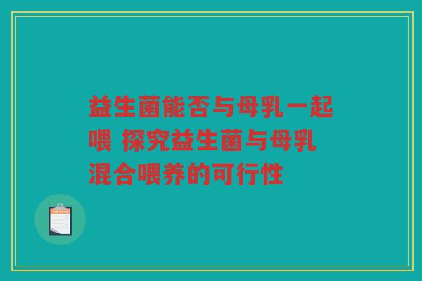 益生菌能否与母乳一起喂 探究益生菌与母乳混合喂养的可行性