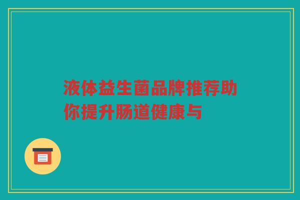 液体益生菌品牌推荐助你提升肠道健康与