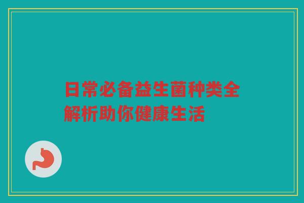 日常必备益生菌种类全解析助你健康生活