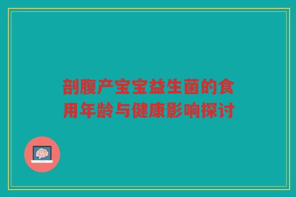 剖腹产宝宝益生菌的食用年龄与健康影响探讨