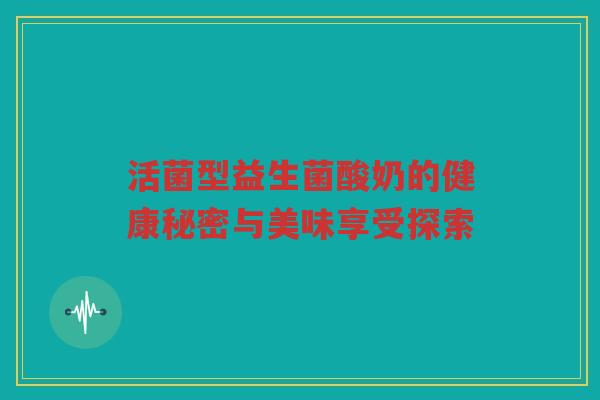 活菌型益生菌酸奶的健康秘密与美味享受探索