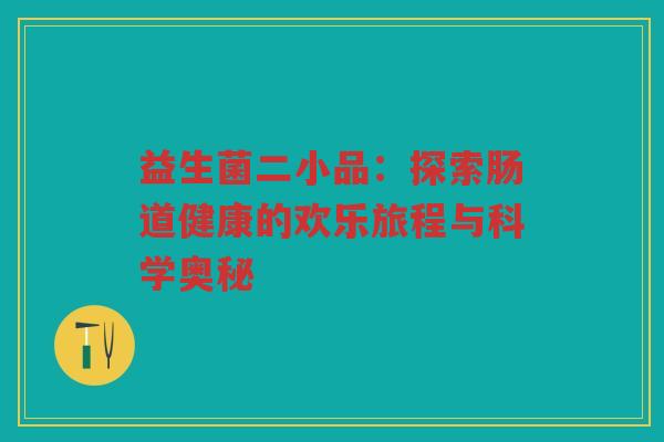 益生菌二小品：探索肠道健康的欢乐旅程与科学奥秘