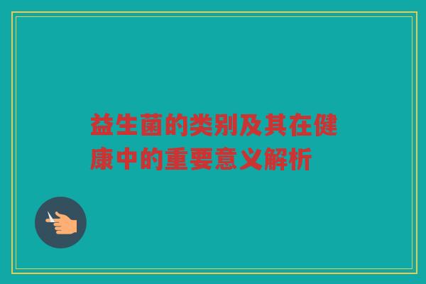 益生菌的类别及其在健康中的重要意义解析