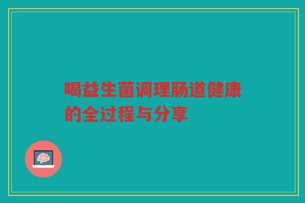 喝益生菌调理肠道健康的全过程与分享