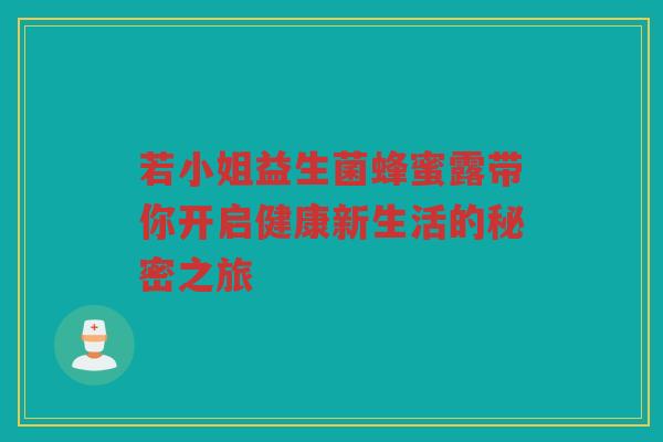若小姐益生菌蜂蜜露带你开启健康新生活的秘密之旅