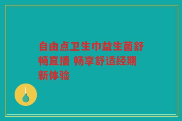 自由点卫生巾益生菌舒畅直播 畅享舒适经期新体验