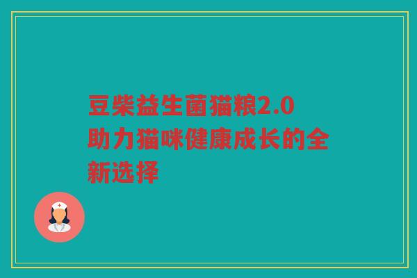 豆柴益生菌猫粮2.0助力猫咪健康成长的全新选择