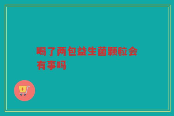 喝了两包益生菌颗粒会有事吗
