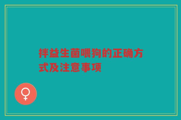 拌益生菌喂狗的正确方式及注意事项