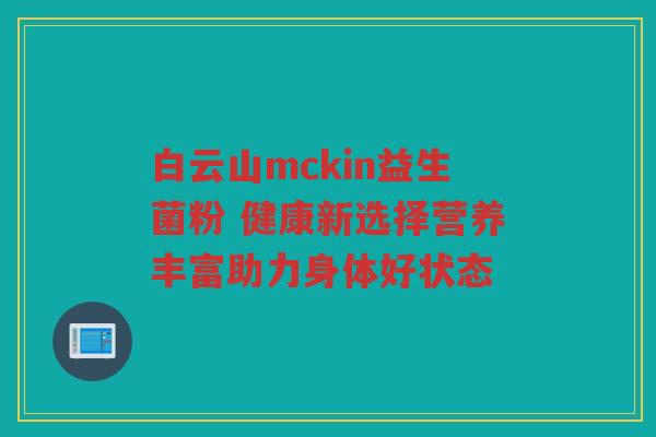 白云山mckin益生菌粉 健康新选择营养丰富助力身体好状态