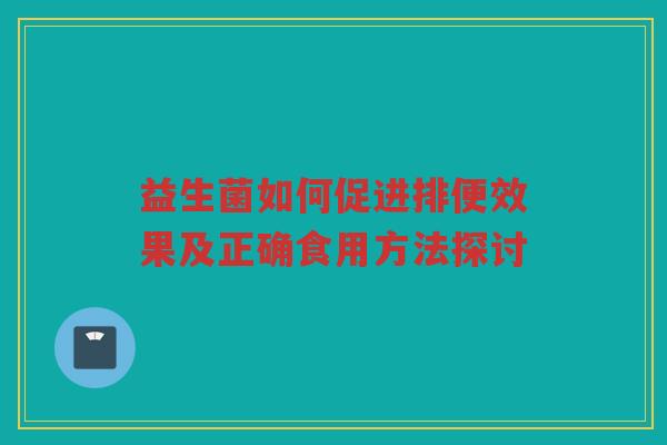 益生菌如何促进排便效果及正确食用方法探讨