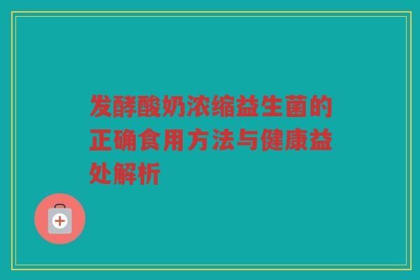 发酵酸奶浓缩益生菌的正确食用方法与健康益处解析