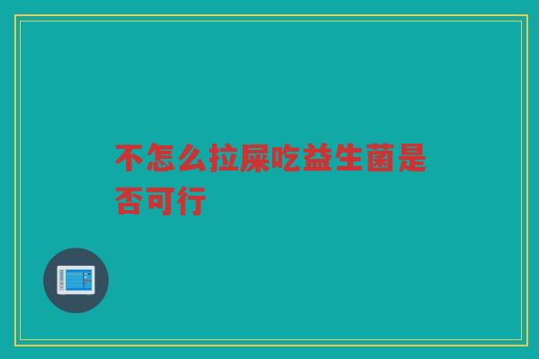 不怎么拉屎吃益生菌是否可行