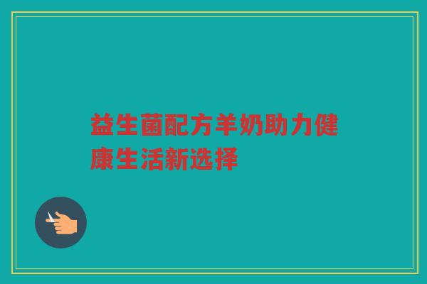益生菌配方羊奶助力健康生活新选择