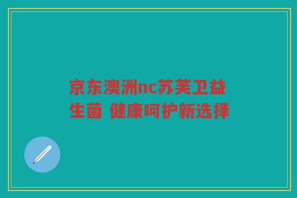 京东澳洲nc苏芙卫益生菌 健康呵护新选择