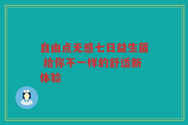 自由点无感七日益生菌 给你不一样的舒适新体验