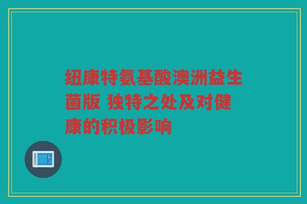 纽康特氨基酸澳洲益生菌版 独特之处及对健康的积极影响