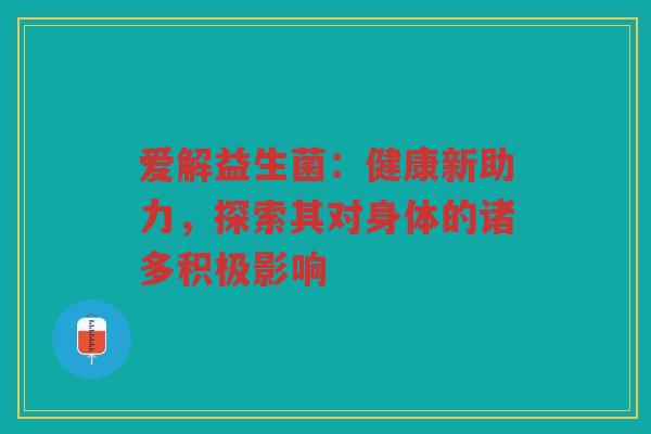 爱解益生菌：健康新助力，探索其对身体的诸多积极影响