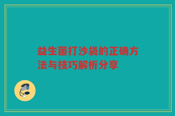 益生菌打沙袋的正确方法与技巧解析分享