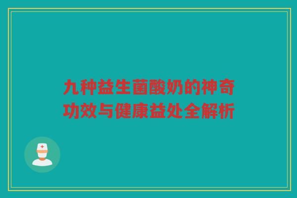 九种益生菌酸奶的神奇功效与健康益处全解析