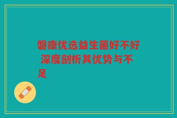 磐康优选益生菌好不好 深度剖析其优势与不足